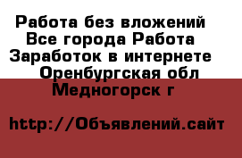 Работа без вложений - Все города Работа » Заработок в интернете   . Оренбургская обл.,Медногорск г.